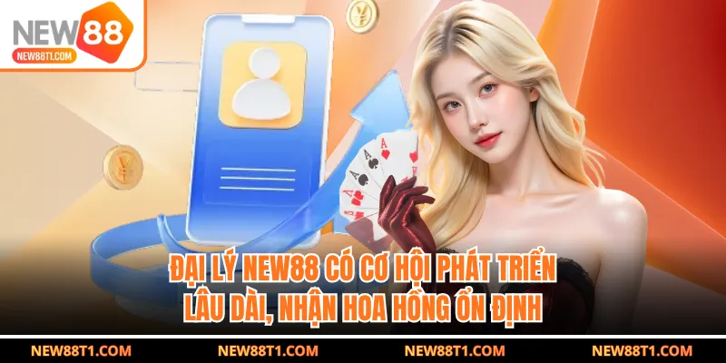 Đại lý NEW88 có cơ hội phát triển lâu dài, nhận hoa hồng ổn định