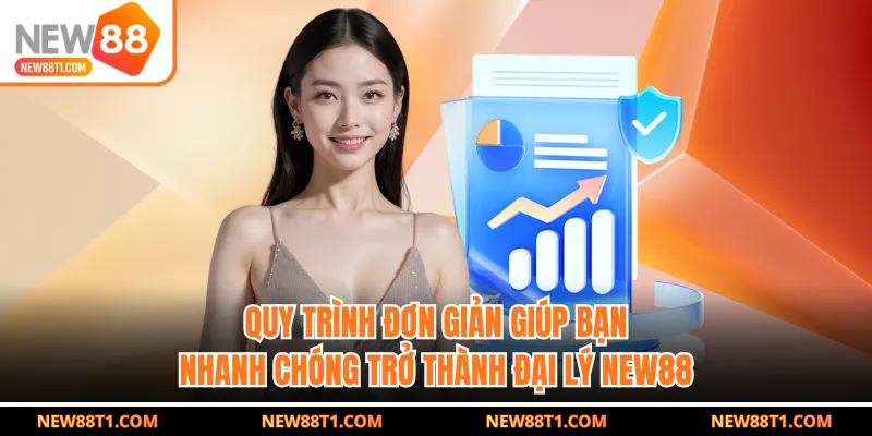 Quy trình đơn giản giúp bạn nhanh chóng trở thành đại lý NEW88